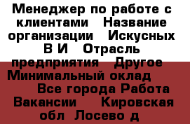 Менеджер по работе с клиентами › Название организации ­ Искусных В.И › Отрасль предприятия ­ Другое › Минимальный оклад ­ 19 000 - Все города Работа » Вакансии   . Кировская обл.,Лосево д.